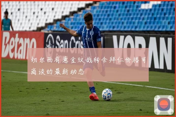 切尔西有意金玟哉转会拜仁价格可商谈的最新动态