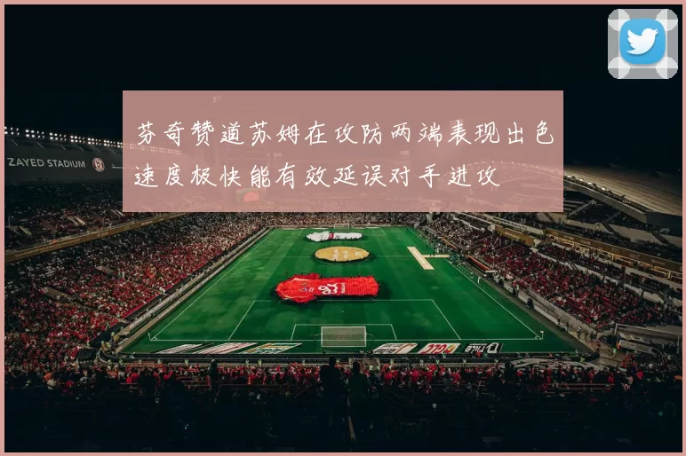 芬奇赞道苏姆在攻防两端表现出色速度极快能有效延误对手进攻