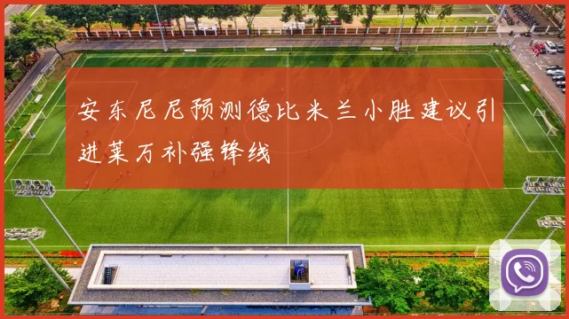 安东尼尼预测德比米兰小胜建议引进莱万补强锋线