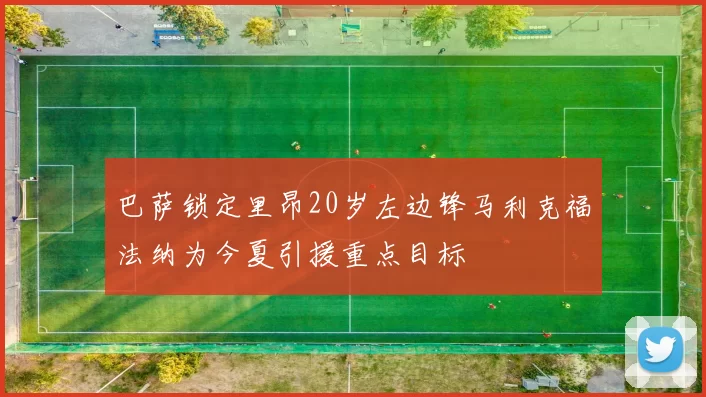 巴萨锁定里昂20岁左边锋马利克福法纳为今夏引援重点目标