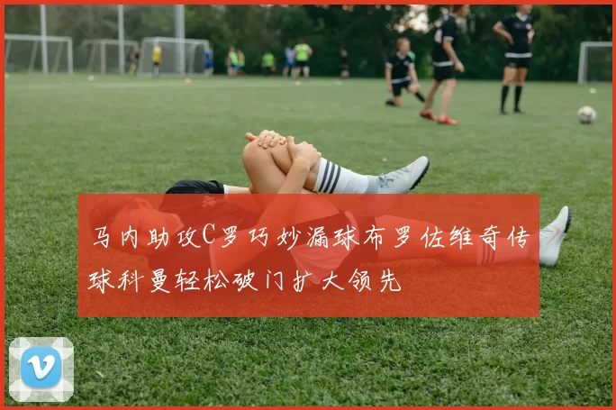 马内助攻C罗巧妙漏球布罗佐维奇传球科曼轻松破门扩大领先