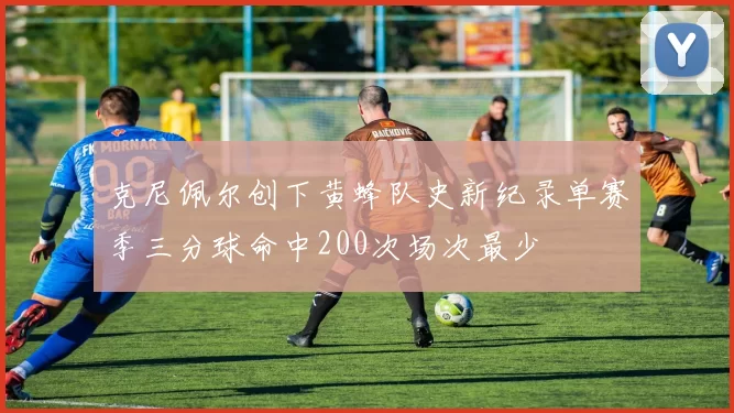 克尼佩尔创下黄蜂队史新纪录单赛季三分球命中200次场次最少