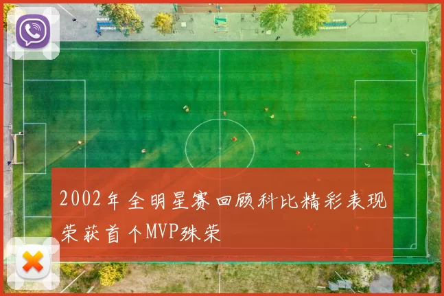 2002年全明星赛回顾科比精彩表现荣获首个MVP殊荣