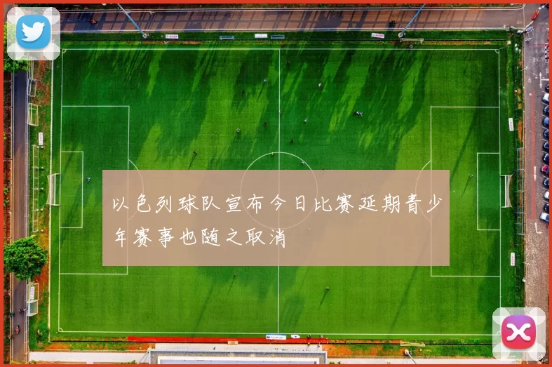 以色列球队宣布今日比赛延期青少年赛事也随之取消