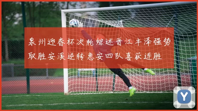 泉州迎春杯次轮综述晋江丰泽强势取胜安溪逆转惠安四队喜获连胜