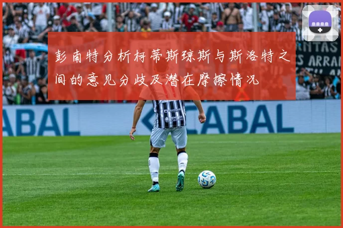彭南特分析柯蒂斯琼斯与斯洛特之间的意见分歧及潜在摩擦情况