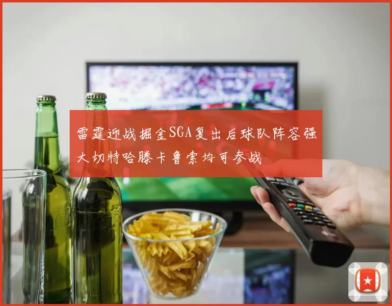 雷霆迎战掘金SGA复出后球队阵容强大切特哈滕卡鲁索均可参战