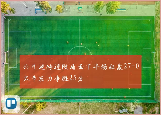 公牛逆转连败局面下半场狂轰27-0末节发力净胜25分