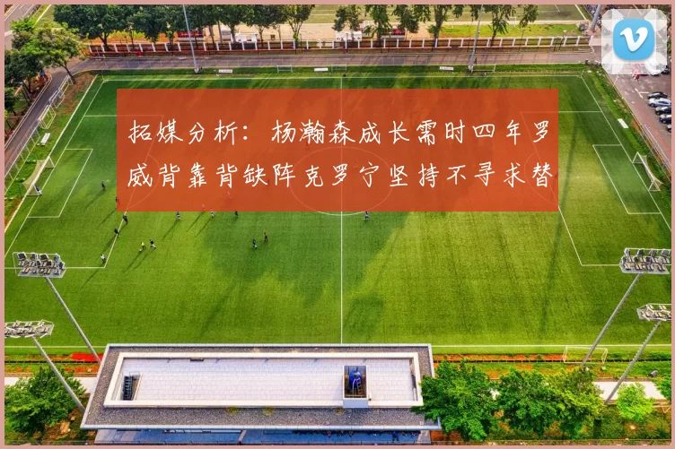 拓媒分析：杨瀚森成长需时四年罗威背靠背缺阵克罗宁坚持不寻求替补中锋